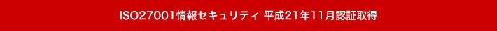 ISO27001情報セキュリティ 平成21年11月認証取得