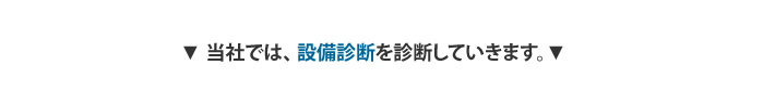 ▼ 当社では、設備診断と省エネルギー診断の2つを診断していきます。▼