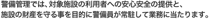 警備管理では、対象施設の利用者への安心安全の提供と、