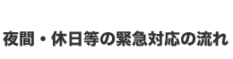 夜間・休日等の緊急対応の流れ